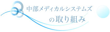 中部メディカルシステムズの取り組み